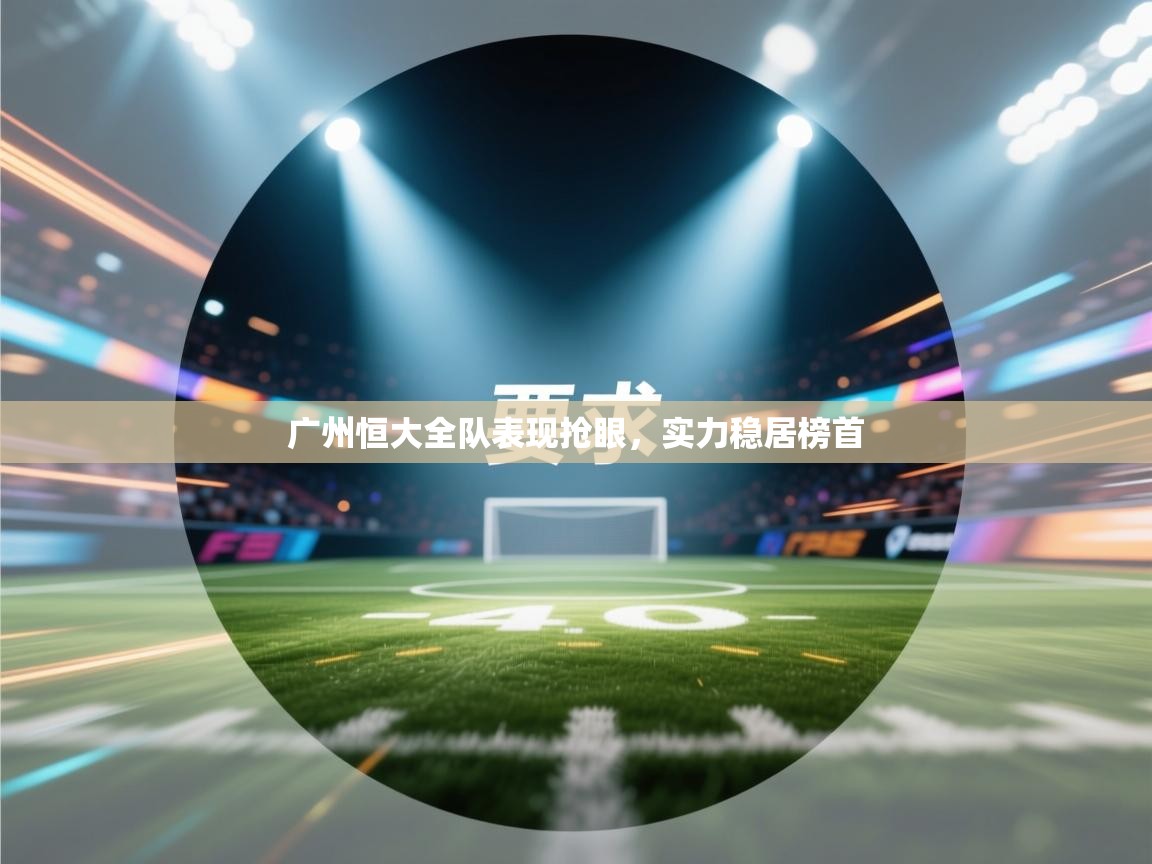 广州恒大全队表现抢眼，实力稳居榜首