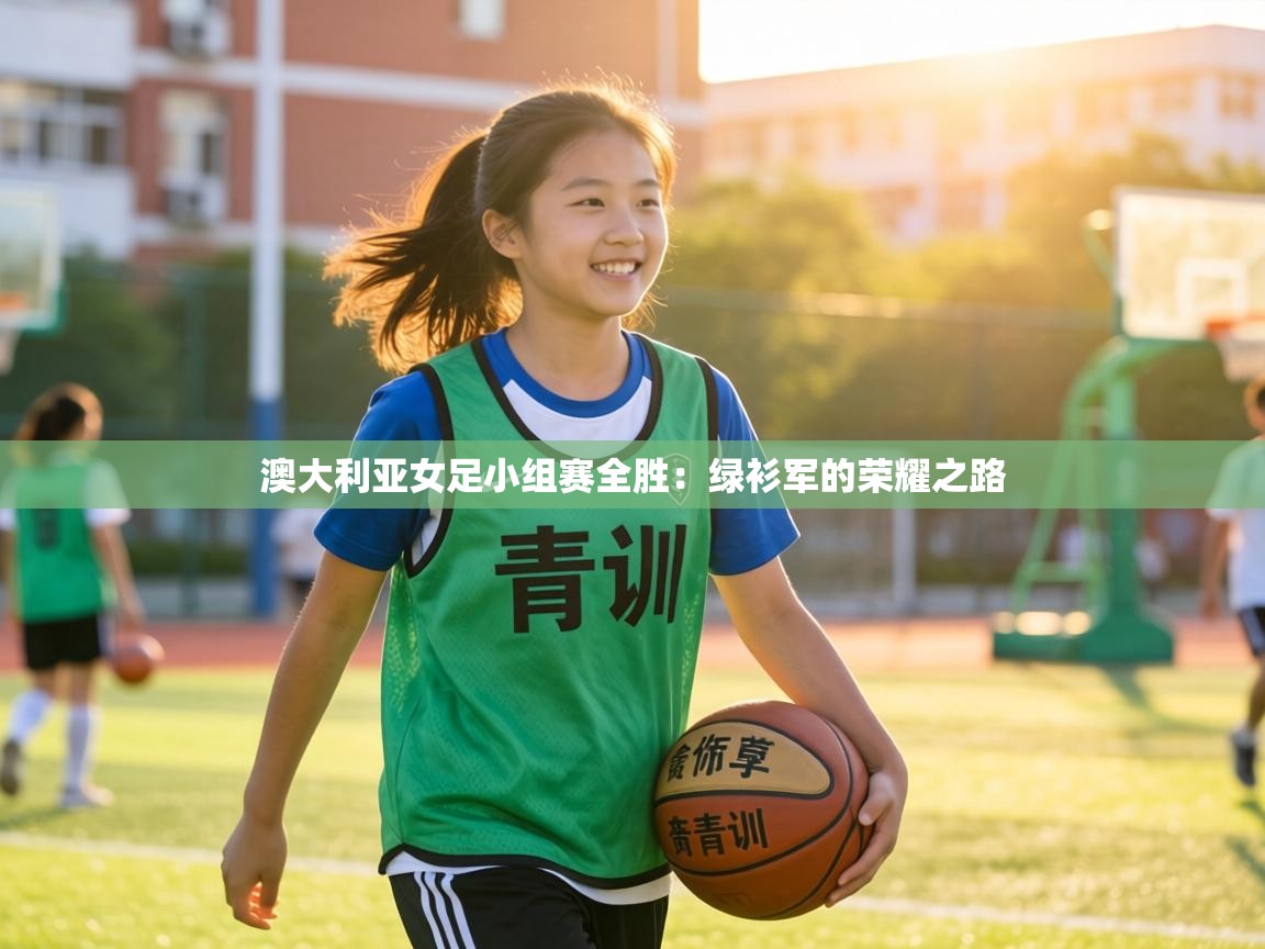 澳大利亚女足小组赛全胜：绿衫军的荣耀之路